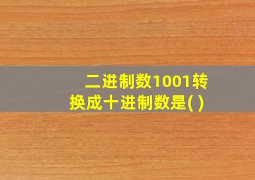 二进制数1001转换成十进制数是( )